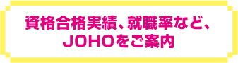 資格合格実績、就職率など、JOHOをご案内