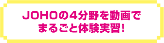 JOHOの4分野を動画でまるごと体験実習！